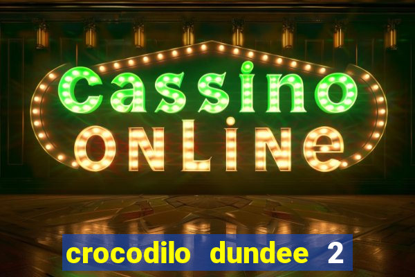 crocodilo dundee 2 filme completo dublado